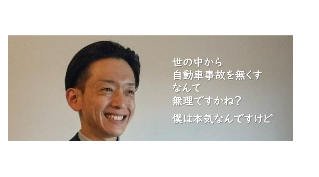 世の中から自動車事故を無くすなんて無理ですかね？僕は本気なんですけど。