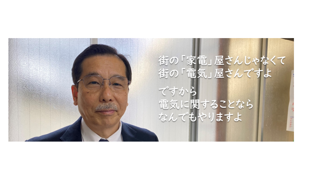 街の「家電」屋さんじゃなくて、街の「電気」屋さんですよ。ですから電気に関することならなんでもやりますよ。