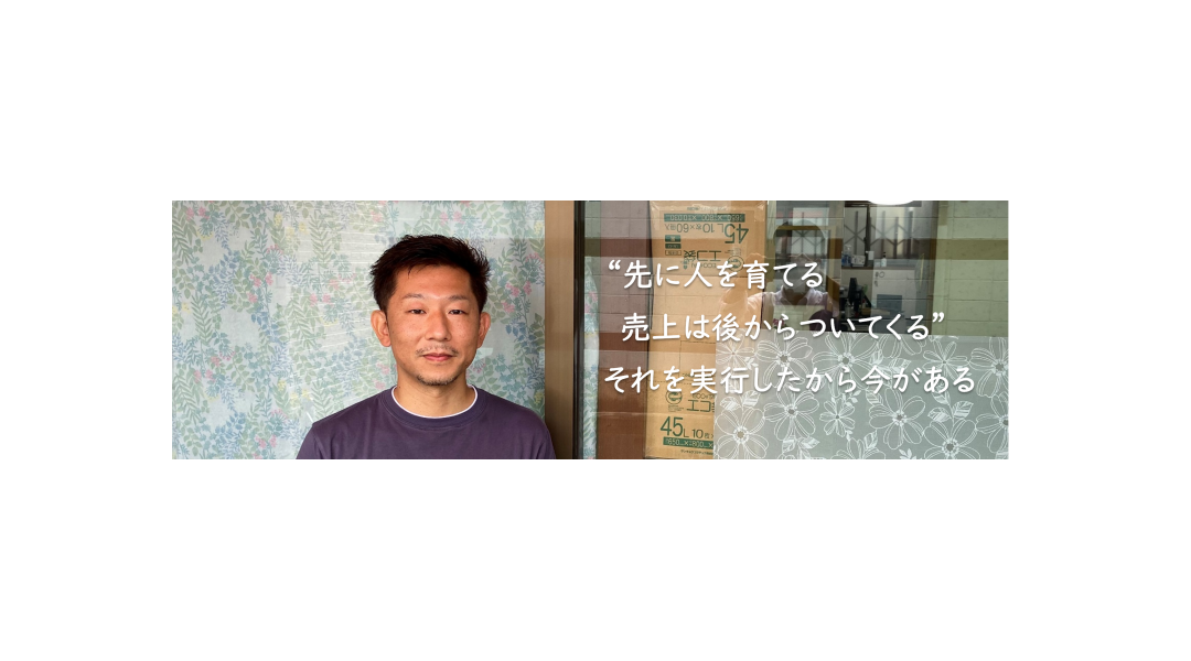 ❝先に人を育てる 売上は後からついてくる❞それを実行したから今がある
